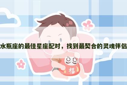 水瓶座的最佳星座配对，找到最契合的灵魂伴侣