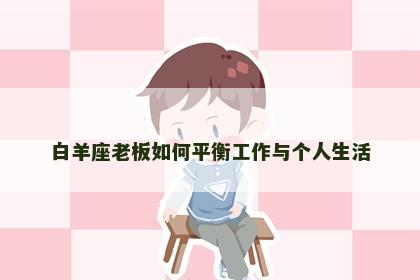白羊座老板如何平衡工作与个人生活