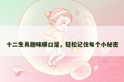 十二生肖趣味顺口溜，轻松记住每个小秘密
