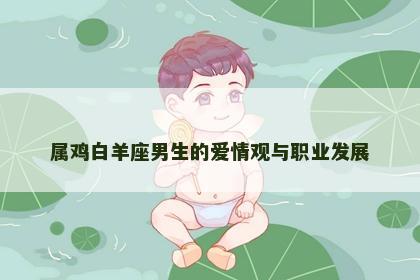 属鸡白羊座男生的爱情观与职业发展
