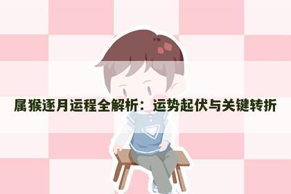 属猴逐月运程全解析：运势起伏与关键转折