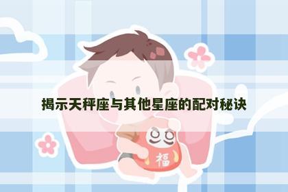 揭示天秤座与其他星座的配对秘诀