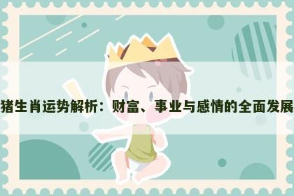 猪生肖运势解析：财富、事业与感情的全面发展
