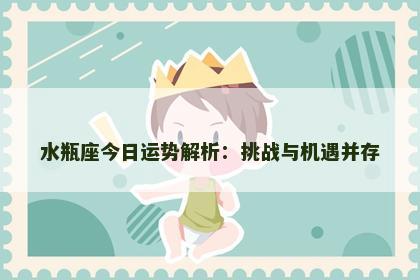 水瓶座今日运势解析：挑战与机遇并存