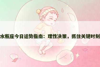 水瓶座今日运势指南：理性决策，抓住关键时刻
