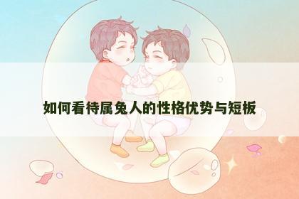 如何看待属兔人的性格优势与短板