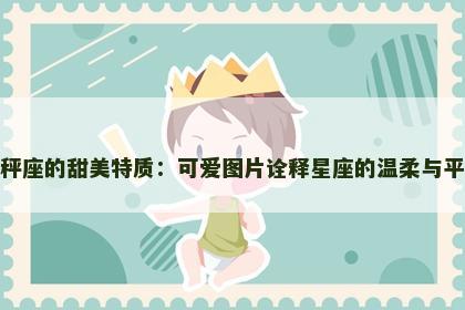 天秤座的甜美特质：可爱图片诠释星座的温柔与平衡