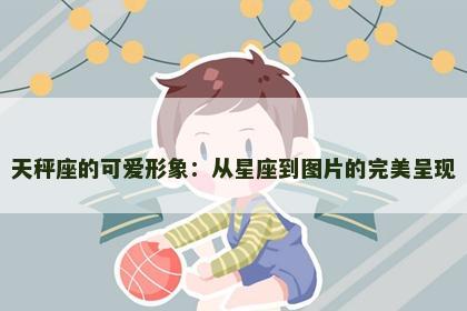 天秤座的可爱形象：从星座到图片的完美呈现