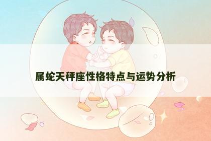 属蛇天秤座性格特点与运势分析