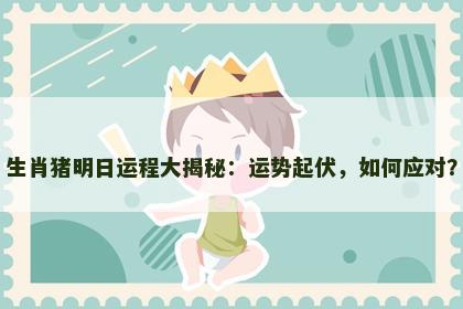 生肖猪明日运程大揭秘：运势起伏，如何应对？