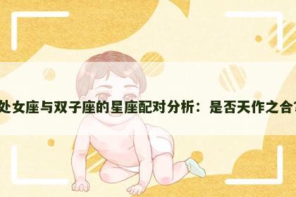 处女座与双子座的星座配对分析：是否天作之合？