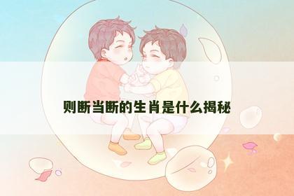 则断当断的生肖是什么揭秘
