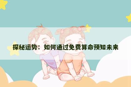 探秘运势：如何通过免费算命预知未来