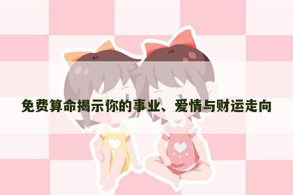 免费算命揭示你的事业、爱情与财运走向