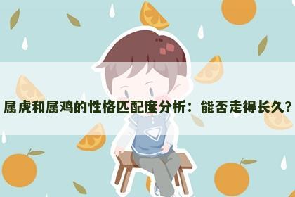 属虎和属鸡的性格匹配度分析：能否走得长久？