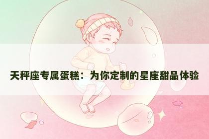 天秤座专属蛋糕：为你定制的星座甜品体验