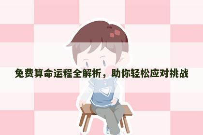 免费算命运程全解析，助你轻松应对挑战