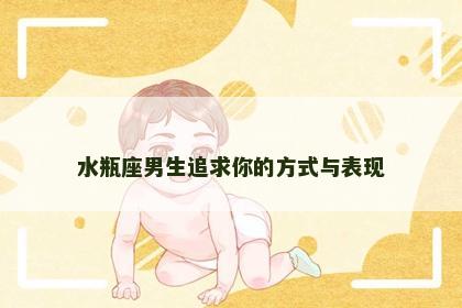 水瓶座男生追求你的方式与表现