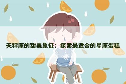 天秤座的甜美象征：探索最适合的星座蛋糕