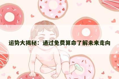 运势大揭秘：通过免费算命了解未来走向