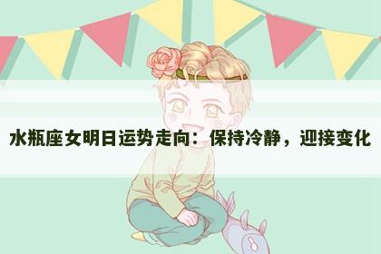 水瓶座女明日运势走向：保持冷静，迎接变化