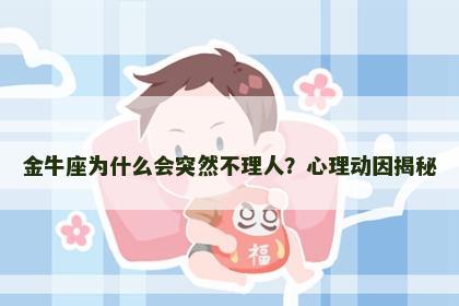金牛座为什么会突然不理人？心理动因揭秘