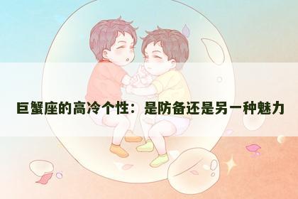 巨蟹座的高冷个性：是防备还是另一种魅力