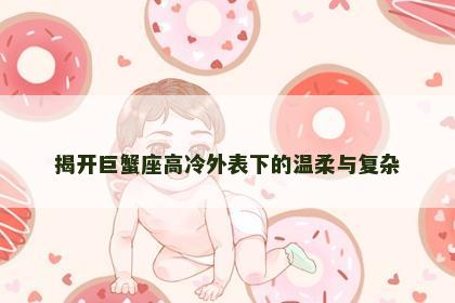 揭开巨蟹座高冷外表下的温柔与复杂