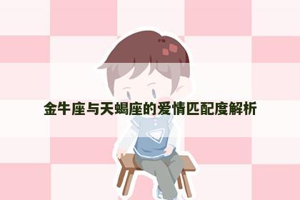 金牛座与天蝎座的爱情匹配度解析