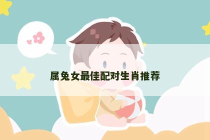 属兔女最佳配对生肖推荐