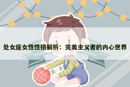 处女座女性性格解析：完美主义者的内心世界