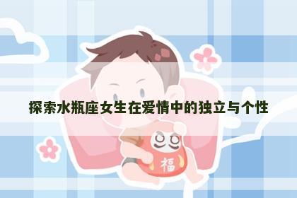 探索水瓶座女生在爱情中的独立与个性