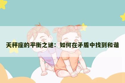天秤座的平衡之谜：如何在矛盾中找到和谐