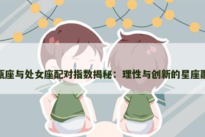 水瓶座与处女座配对指数揭秘：理性与创新的星座融合