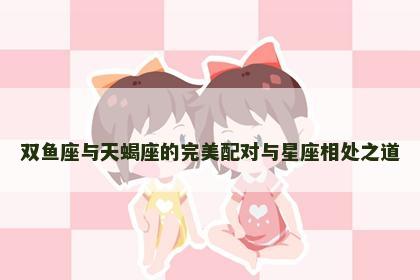 双鱼座与天蝎座的完美配对与星座相处之道
