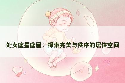 处女座星座屋：探索完美与秩序的居住空间