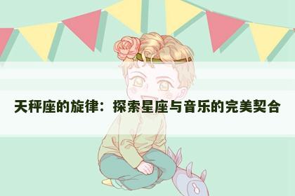 天秤座的旋律：探索星座与音乐的完美契合