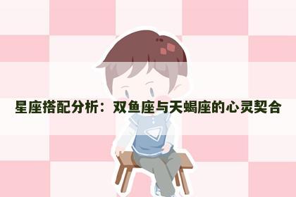 星座搭配分析：双鱼座与天蝎座的心灵契合