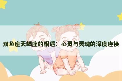 双鱼座天蝎座的相遇：心灵与灵魂的深度连接