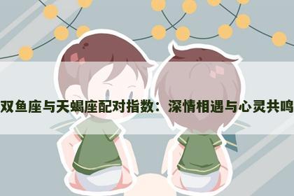 双鱼座与天蝎座配对指数：深情相遇与心灵共鸣