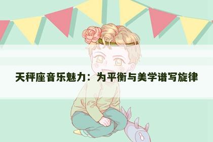 天秤座音乐魅力：为平衡与美学谱写旋律