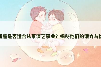 水瓶座是否适合从事演艺事业？揭秘他们的潜力与优势