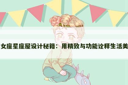 处女座星座屋设计秘籍：用精致与功能诠释生活美学