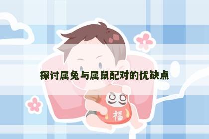探讨属兔与属鼠配对的优缺点