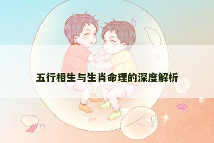 五行相生与生肖命理的深度解析