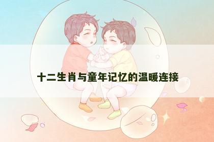 十二生肖与童年记忆的温暖连接