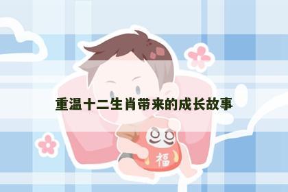 重温十二生肖带来的成长故事
