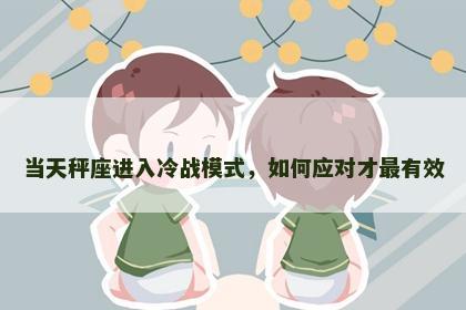 当天秤座进入冷战模式，如何应对才最有效