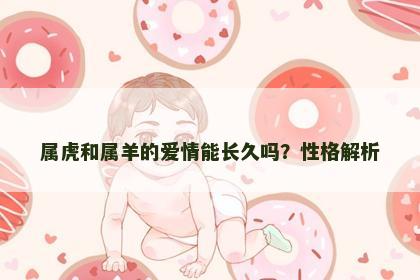 属虎和属羊的爱情能长久吗？性格解析