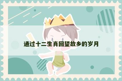 通过十二生肖回望故乡的岁月
